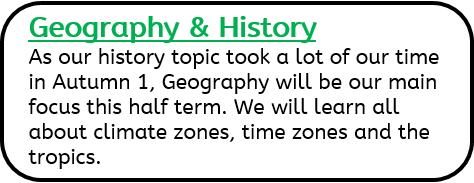 Geography & History: As our history topic took a lot of our time in Autumn 1, Geography will be our main focus this half term. We will learn all about climate zones, time zones and the tropics.